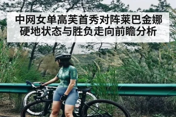中网女单高芙首秀对阵莱巴金娜硬地状态与胜负走向前瞻分析