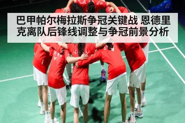 巴甲帕尔梅拉斯争冠关键战 恩德里克离队后锋线调整与争冠前景分析